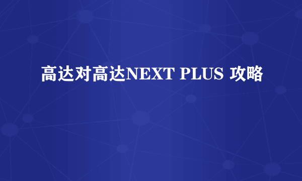 高达对高达NEXT PLUS 攻略