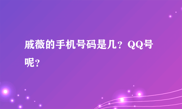 戚薇的手机号码是几？QQ号呢？