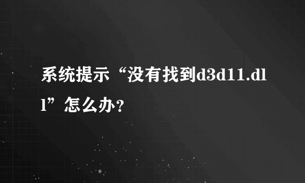 系统提示“没有找到d3d11.dll”怎么办？