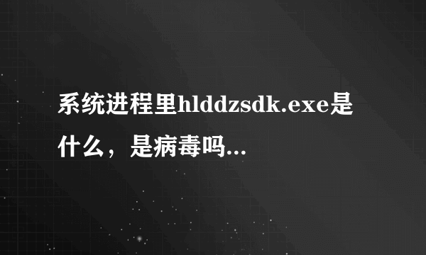 系统进程里hlddzsdk.exe是什么，是病毒吗？如何删除？