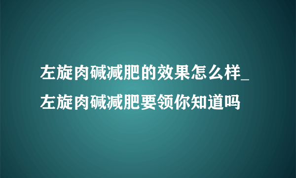 左旋肉碱减肥的效果怎么样_左旋肉碱减肥要领你知道吗