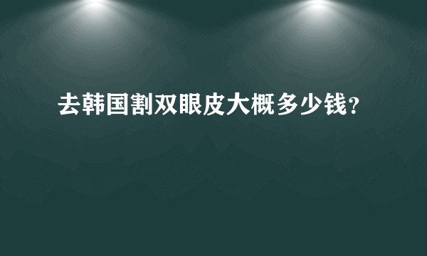 去韩国割双眼皮大概多少钱？