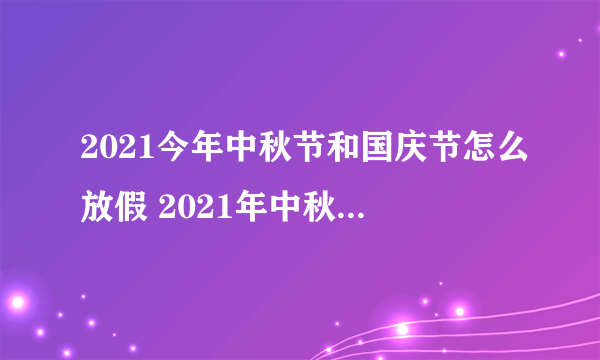 2021今年中秋节和国庆节怎么放假 2021年中秋国庆分别放假多少天