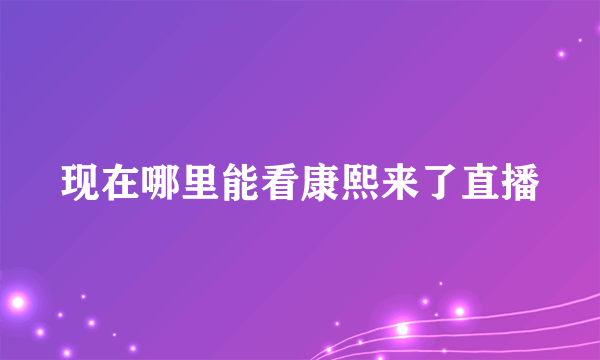 现在哪里能看康熙来了直播