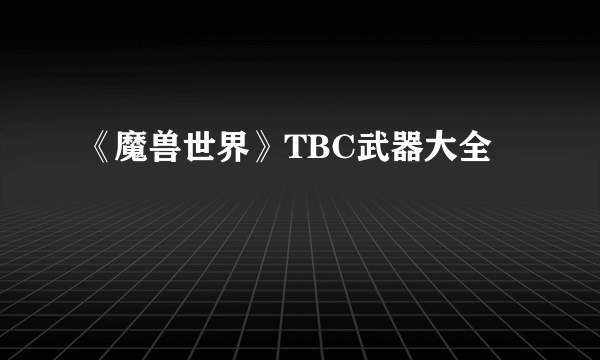 《魔兽世界》TBC武器大全