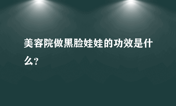 美容院做黑脸娃娃的功效是什么？