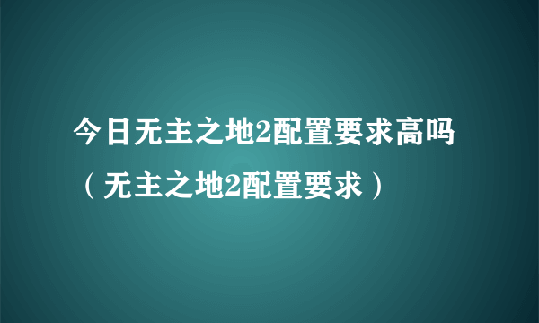 今日无主之地2配置要求高吗（无主之地2配置要求）