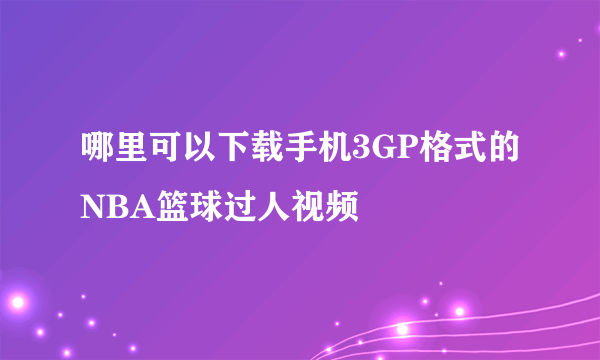 哪里可以下载手机3GP格式的NBA篮球过人视频