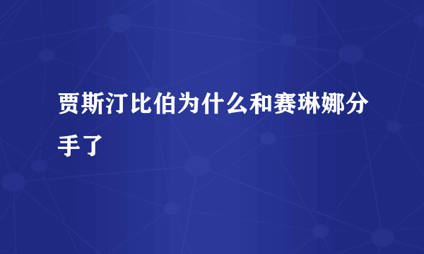 贾斯汀比伯为什么和赛琳娜分手了