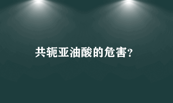 共轭亚油酸的危害？