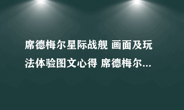 席德梅尔星际战舰 画面及玩法体验图文心得 席德梅尔星际战舰好玩吗