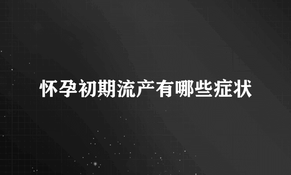 怀孕初期流产有哪些症状