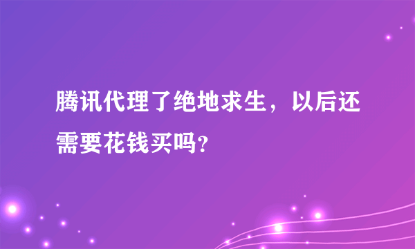 腾讯代理了绝地求生，以后还需要花钱买吗？