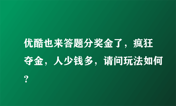 优酷也来答题分奖金了，疯狂夺金，人少钱多，请问玩法如何？