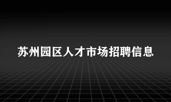 苏州园区人才市场招聘信息