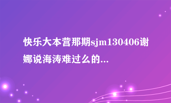 快乐大本营那期sjm130406谢娜说海涛难过么的背景音乐