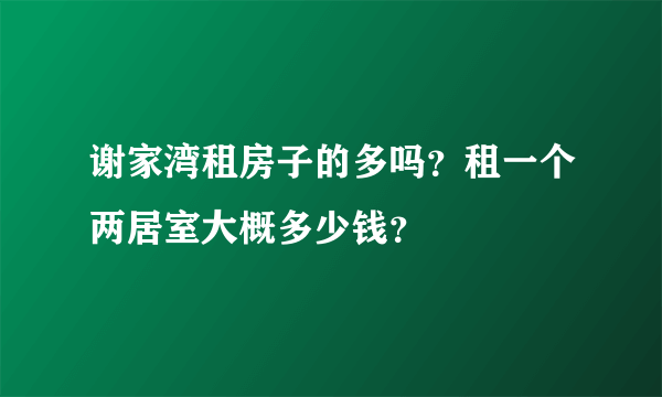 谢家湾租房子的多吗？租一个两居室大概多少钱？