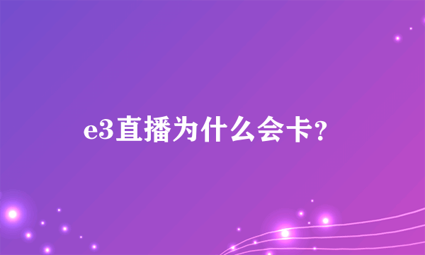 e3直播为什么会卡？