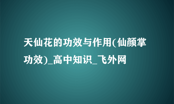 天仙花的功效与作用(仙颜掌功效)_高中知识_飞外网