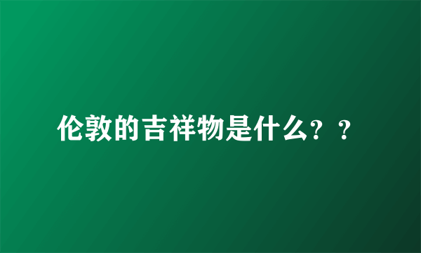 伦敦的吉祥物是什么？？