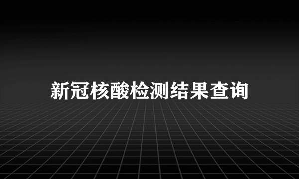 新冠核酸检测结果查询