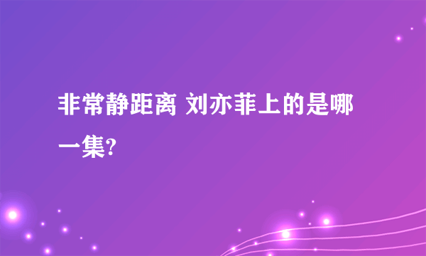 非常静距离 刘亦菲上的是哪一集?