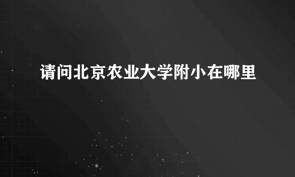 请问北京农业大学附小在哪里