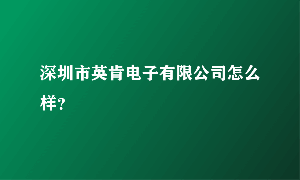 深圳市英肯电子有限公司怎么样？