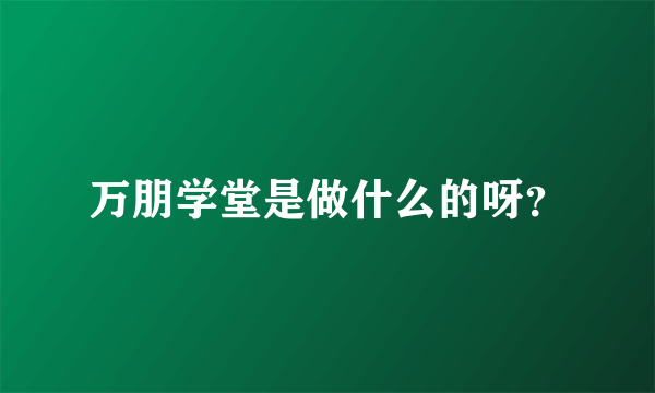 万朋学堂是做什么的呀？