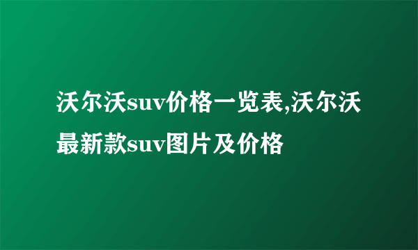 沃尔沃suv价格一览表,沃尔沃最新款suv图片及价格