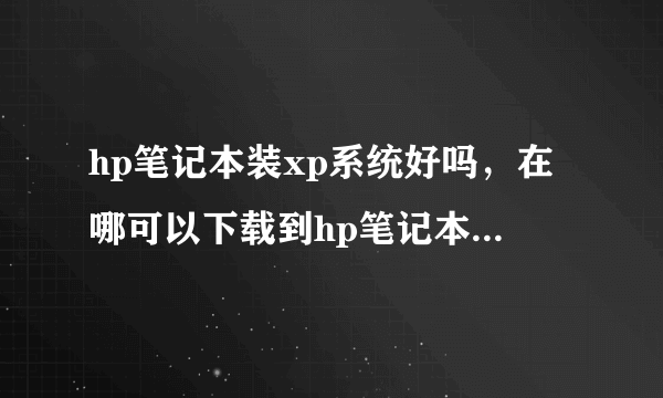 hp笔记本装xp系统好吗，在哪可以下载到hp笔记本xp系统啊