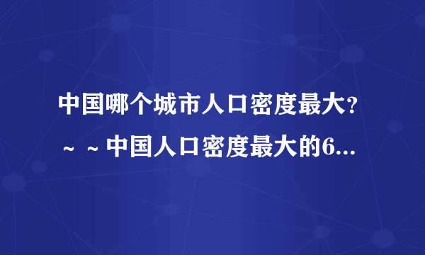 中国哪个城市人口密度最大？～～中国人口密度最大的6个城市，帝都、魔都、山城皆上榜