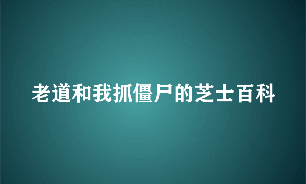 老道和我抓僵尸的芝士百科