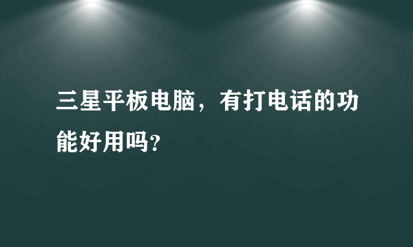 三星平板电脑，有打电话的功能好用吗？