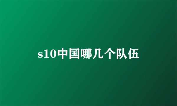 s10中国哪几个队伍