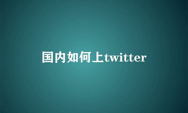 国内如何上twitter