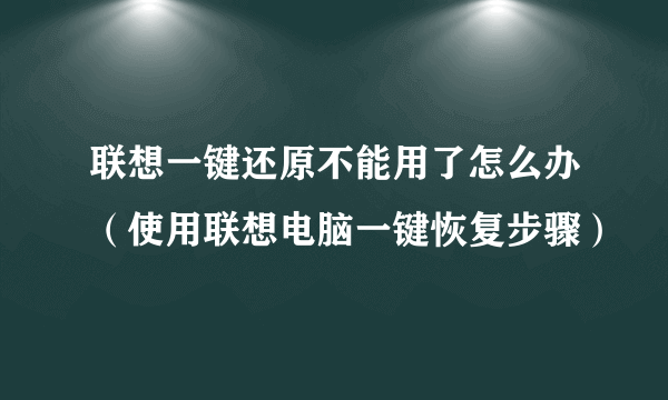 联想一键还原不能用了怎么办（使用联想电脑一键恢复步骤）