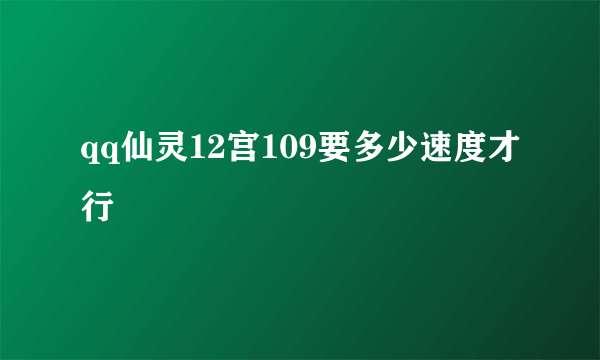 qq仙灵12宫109要多少速度才行