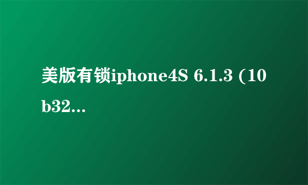 美版有锁iphone4S 6.1.3 (10b329)还可不可以降级啊,我用爱思助手查询SHSH的结果