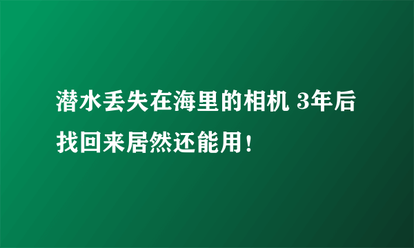 潜水丢失在海里的相机 3年后找回来居然还能用！