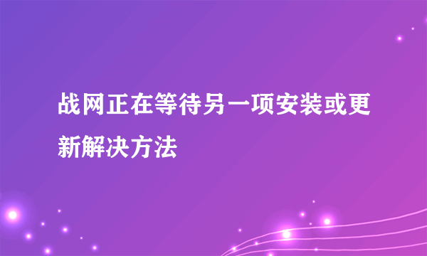 战网正在等待另一项安装或更新解决方法