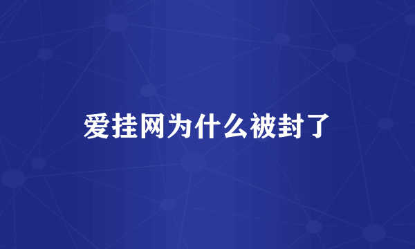 爱挂网为什么被封了