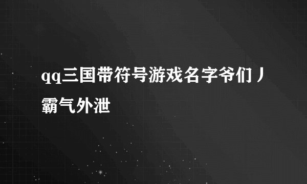 qq三国带符号游戏名字爷们丿霸气外泄