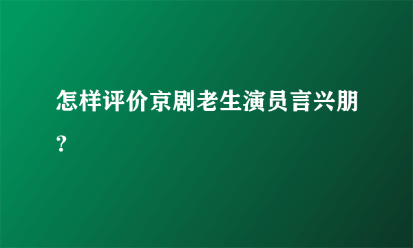 怎样评价京剧老生演员言兴朋？