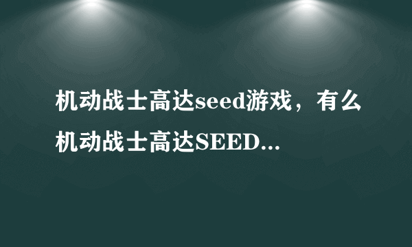 机动战士高达seed游戏，有么机动战士高达SEED的电脑单机游戏