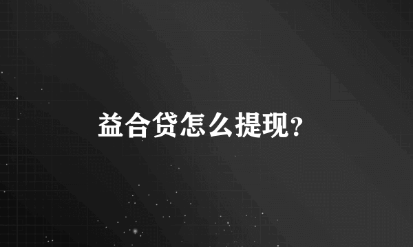 益合贷怎么提现？