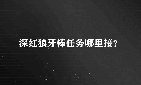 深红狼牙棒任务哪里接？