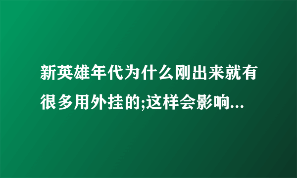 新英雄年代为什么刚出来就有很多用外挂的;这样会影响游戏的公平性吗?