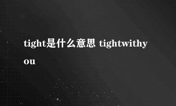 tight是什么意思 tightwithyou