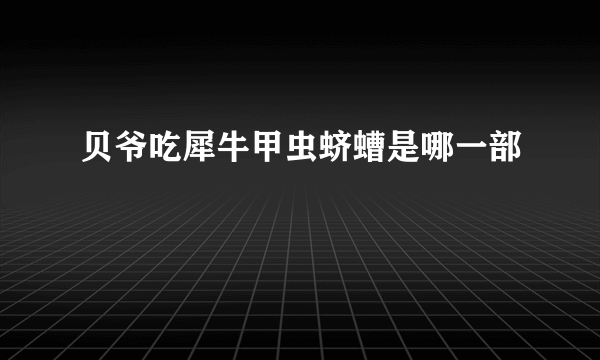 贝爷吃犀牛甲虫蛴螬是哪一部